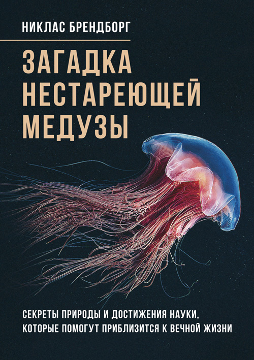 Загадка нестареющей медузы. Секреты природы и достижения науки, которые помогут приблизиться к вечной жизни. Автор — Никлас Брендборг. 