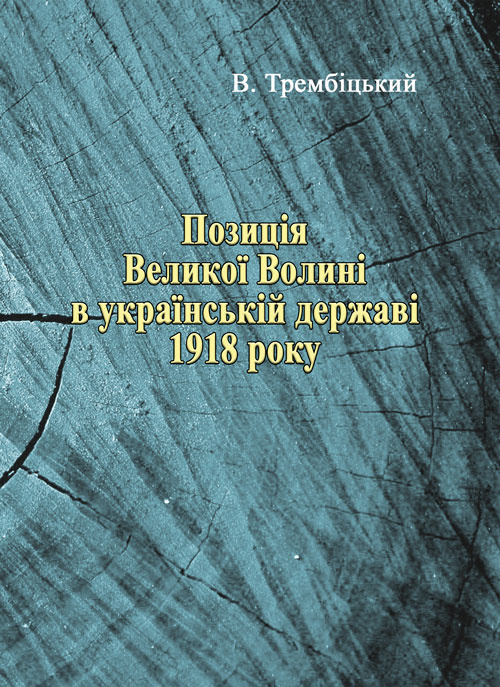 Позиція Великої Волині в українській державі 1918 року. Автор — Трембіцький В.. 