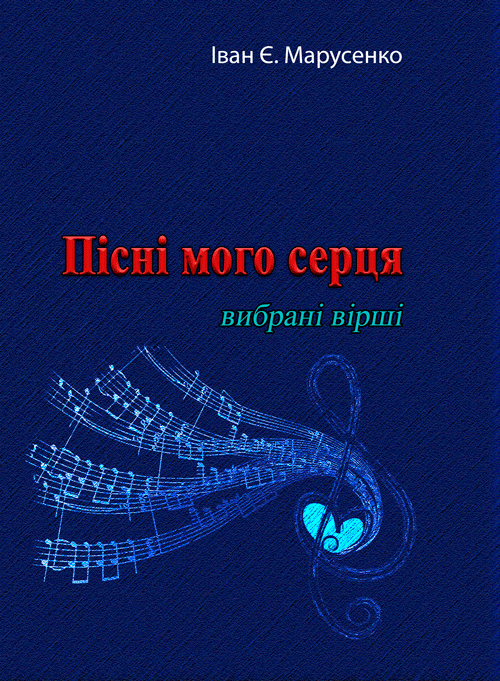Пісні мого серця.Вибрані вірші. Автор — Іван Є. Марусенко. 