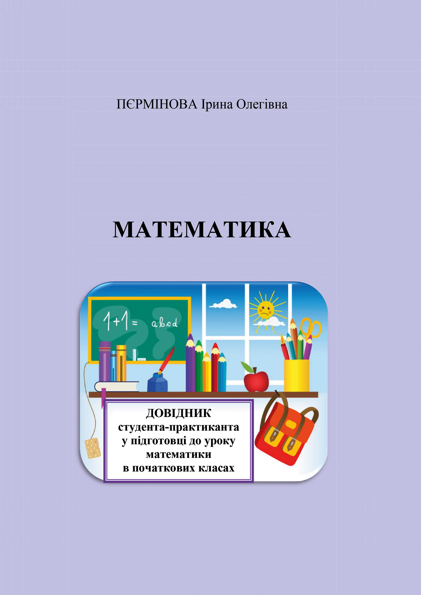 Математика. Довідник студента-практиканта у підготовці до уроку математики в початкових класах. Автор — Ірина Пєрмінова. 