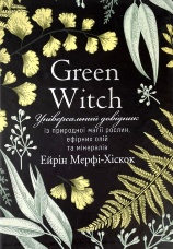 Green Witch. Універсальний довідник із природної магії рослин, ефірних олій та мінералів