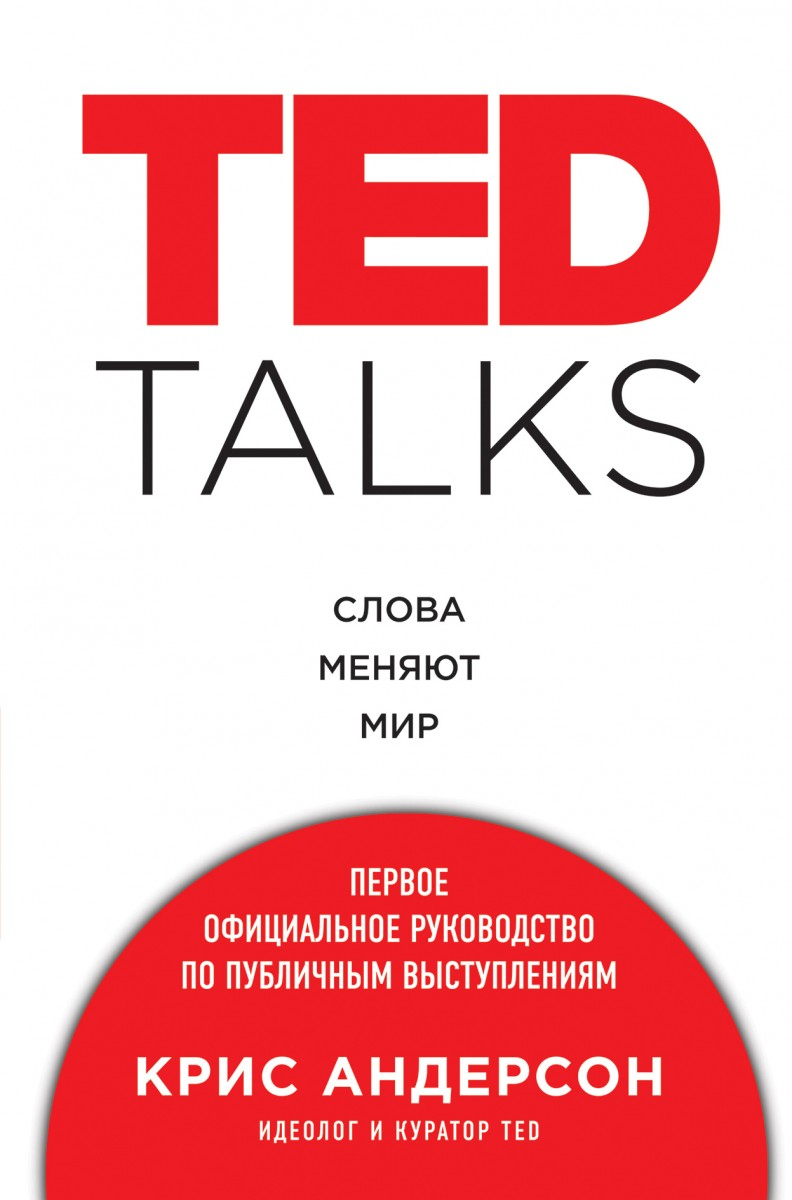 TED TALKS. Слова меняют мир. Первое официальное руководство по публичным выступлениям. Автор — Крис Андерсон. 