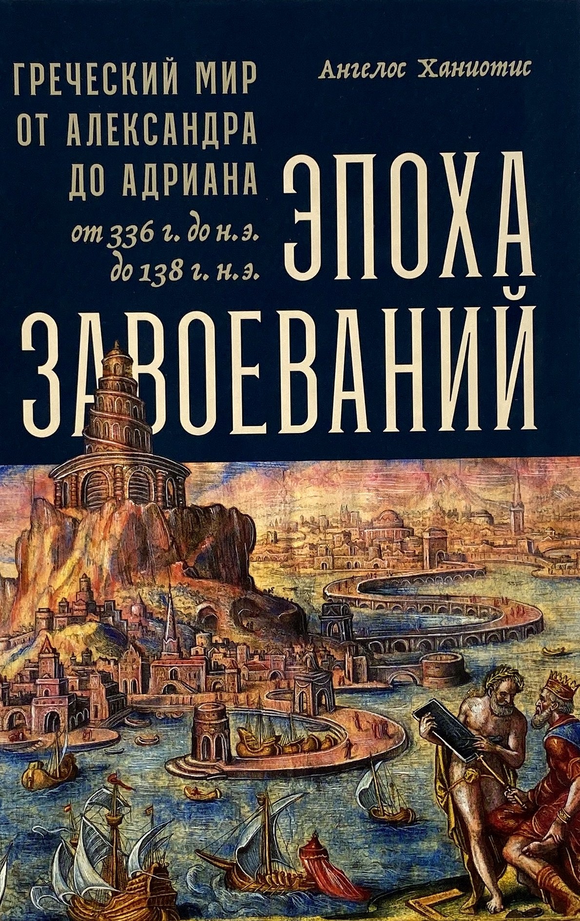 Эпоха завоеваний. Греческий мир от Александра до Адриана (336 г. до н.э. — 138 г. н.э.). Автор — Ангелос Ханиотис. 