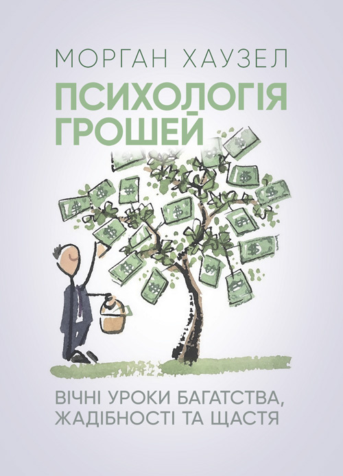Психологія грошей. Вічні уроки багатства, жадібності та щастя. Автор — Морган Хаузел. 