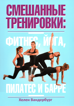 Смешанные тренировки: фитнес, йога, пилатес и барре. Автор — Хелен Вандербург. Обложка — 