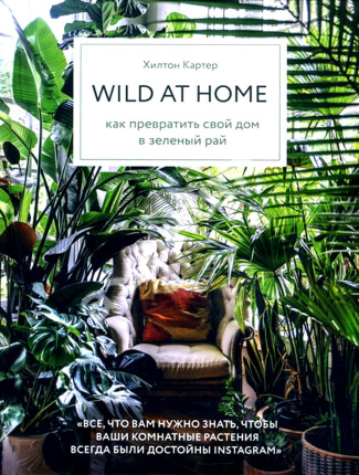 Wild at home. Как превратить свой дом в зеленый рай. Автор — Хилтон Картер. Обложка — 