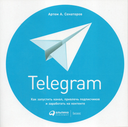 Telegram. Как запустить канал, привлечь подписчиков и заработать на контенте. Автор — Артем Сенаторов. Обложка — 