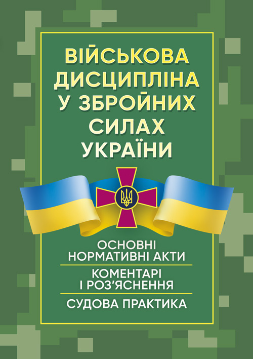 Військова дисципліна у Збройних силах України: основні нормативні акти, коментарі і роз’яснення, судова практика.