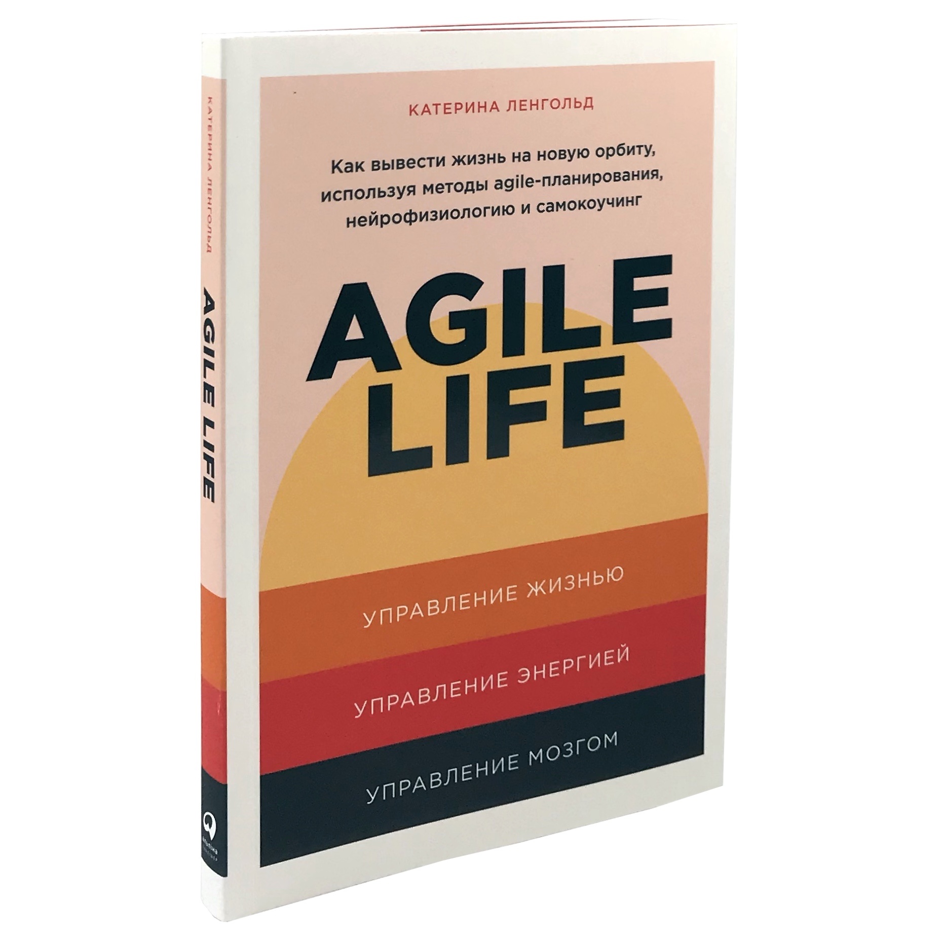 Agile Life. Как вывести жизнь на новую орбиту, используя методы agile-планирования, нейрофизиологию и самокоучинг. Автор — Катерина Ленгольд. 