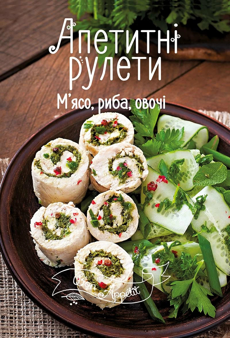 Апетитні рулети. М'ясо, риба, овочі. Автор — Тумко Ірина Миколаївна. 