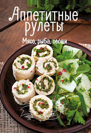 Аппетитные рулеты. Мясо, рыба, овощи. Автор — Тумко Ірина Миколаївна. 