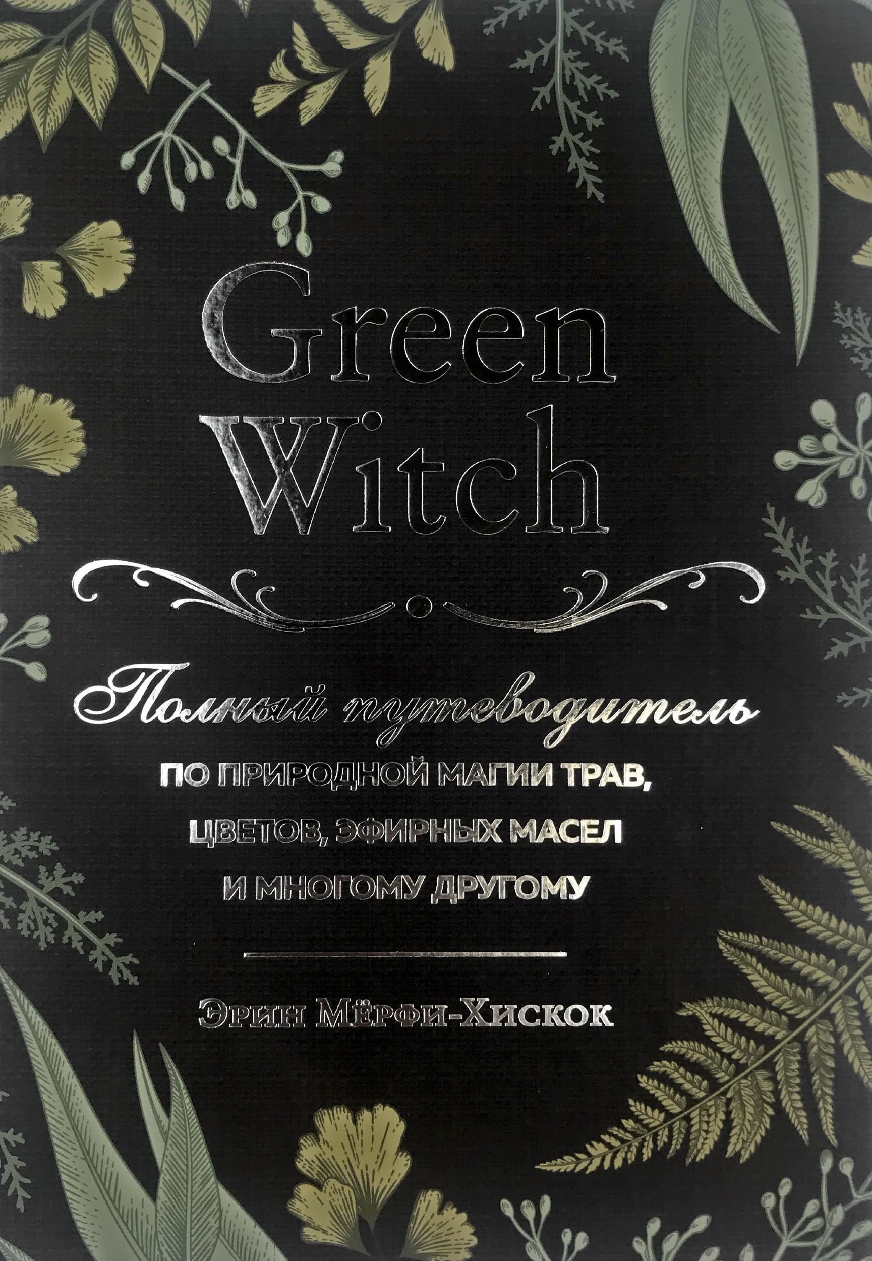 Green Witch. Полный путеводитель по природной магии трав, цветов, эфирных масел и многому другому. Автор — Эрин Мёрфи-Хискок. 