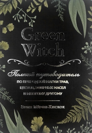Green Witch. Полный путеводитель по природной магии трав, цветов, эфирных масел и многому другому. Автор — Эрин Мёрфи-Хискок. Обкладинка — 