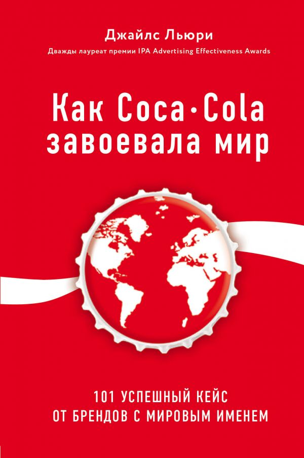 Как Coca-Cola завоевала мир. 101 успешный кейс от брендов с мировым именем. Автор — Джайлс Льюри. 