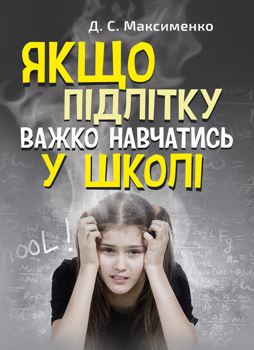 Якщо підлітку важко навчатись у школі. Практична психологія. Автор — Максименко Д.С.. 