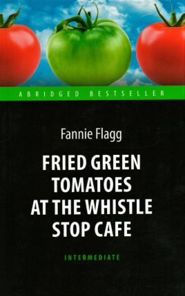 Fried Green Tomatoes at the Whistle Stop Cafe. Автор — Фэнни Флэгг. Обложка — 