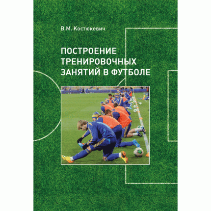 Построение тренировочных занятий в футболе. Автор — Костюкевич В.М.. Обкладинка — 