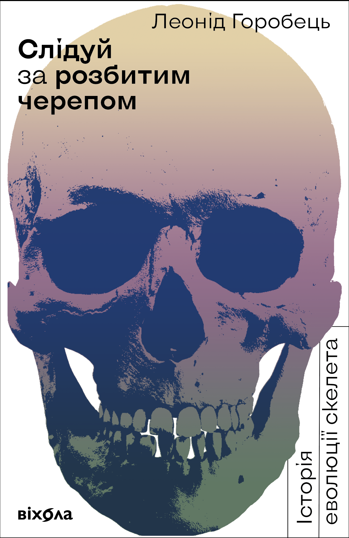 Слідуй за розбитим черепом. Історія еволюції скелета. Автор — Леонід Горобець. 